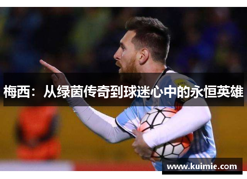 梅西：从绿茵传奇到球迷心中的永恒英雄