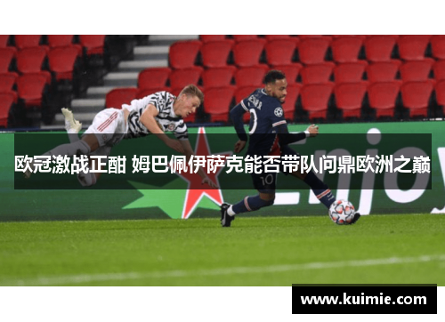 欧冠激战正酣 姆巴佩伊萨克能否带队问鼎欧洲之巅