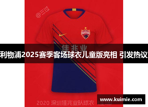 利物浦2025赛季客场球衣儿童版亮相 引发热议