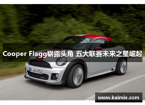 Cooper Flagg崭露头角 五大联赛未来之星崛起 Cooper Flagg崭露头角 五大联赛未来之星崛起