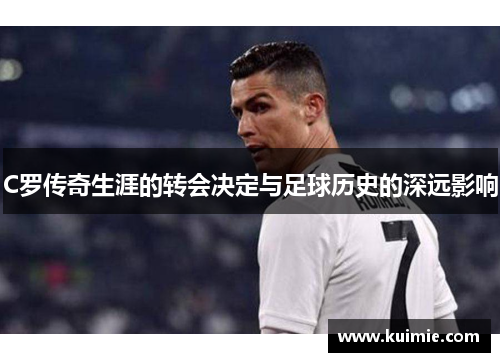 C罗传奇生涯的转会决定与足球历史的深远影响