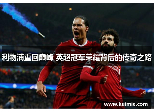 利物浦重回巅峰 英超冠军荣耀背后的传奇之路