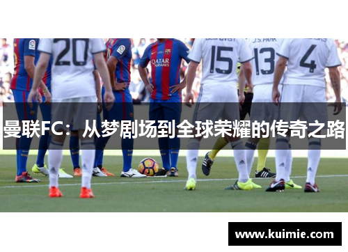曼联FC：从梦剧场到全球荣耀的传奇之路