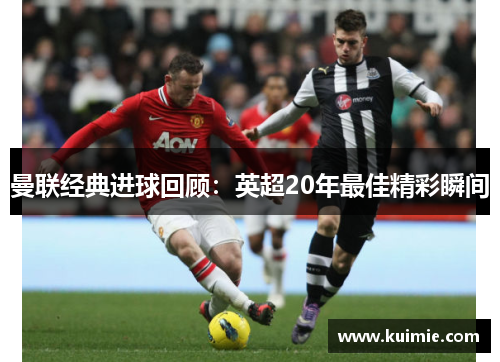 曼联经典进球回顾：英超20年最佳精彩瞬间