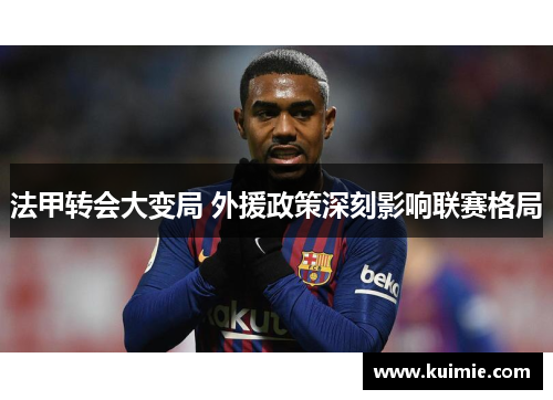 法甲转会大变局 外援政策深刻影响联赛格局